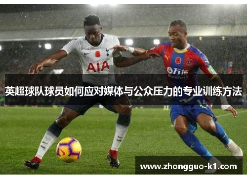 英超球队球员如何应对媒体与公众压力的专业训练方法