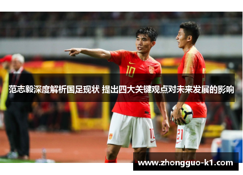 范志毅深度解析国足现状 提出四大关键观点对未来发展的影响