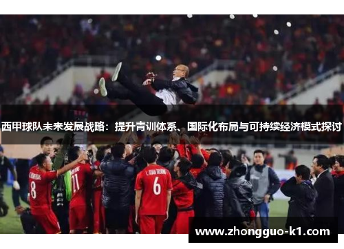 西甲球队未来发展战略：提升青训体系、国际化布局与可持续经济模式探讨