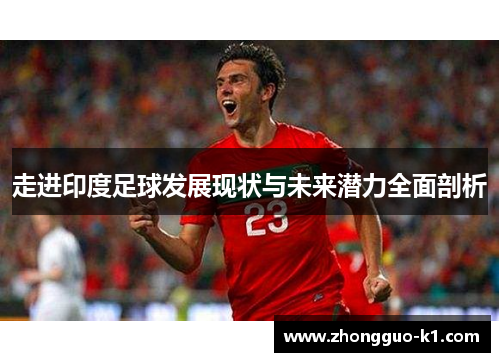 走进印度足球发展现状与未来潜力全面剖析