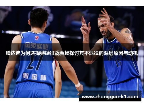 哈达迪为何选择继续征战赛场探讨其不退役的深层原因与动机