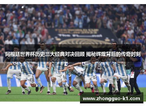 阿根廷世界杯历史三大经典对决回顾 揭秘辉煌背后的传奇时刻