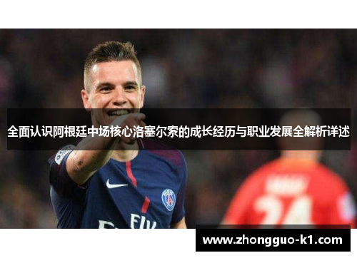 全面认识阿根廷中场核心洛塞尔索的成长经历与职业发展全解析详述