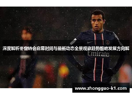 深度解析冬窗转会启幕时间与最新动态全景观察趋势前瞻发展方向解