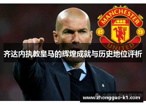 齐达内执教皇马的辉煌成就与历史地位评析