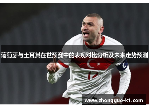 葡萄牙与土耳其在世预赛中的表现对比分析及未来走势预测