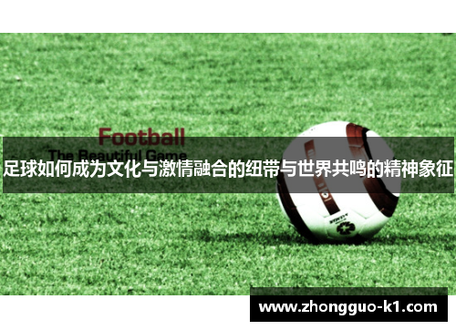 足球如何成为文化与激情融合的纽带与世界共鸣的精神象征
