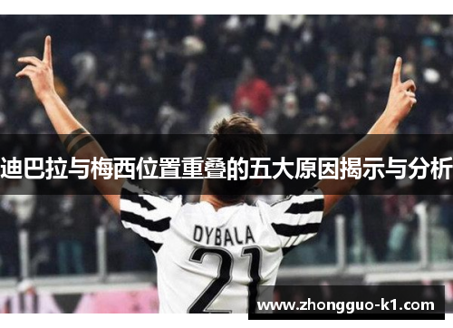 迪巴拉与梅西位置重叠的五大原因揭示与分析