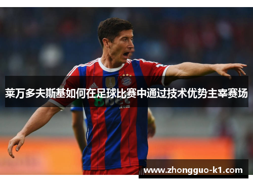 莱万多夫斯基如何在足球比赛中通过技术优势主宰赛场