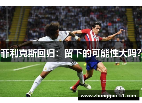 菲利克斯回归:留下的可能性大吗? 菲利克斯回归:留下的可能性大吗?