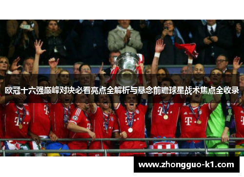 欧冠十六强巅峰对决必看亮点全解析与悬念前瞻球星战术焦点全收录