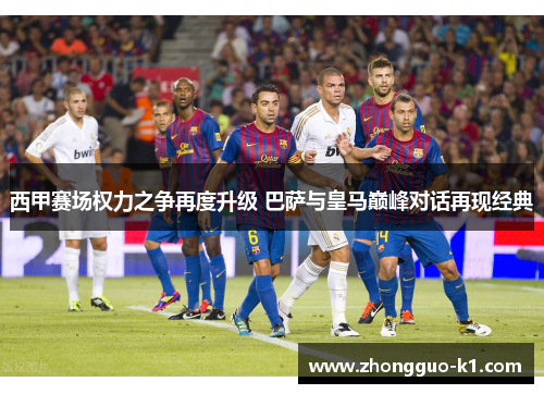 西甲赛场权力之争再度升级 巴萨与皇马巅峰对话再现经典