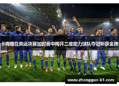 卡梅略在奥运决赛加时赛中梅开二度助力球队夺冠斩获金牌 卡梅略在奥运决赛加时赛中梅开二度助力球队夺冠斩获金牌