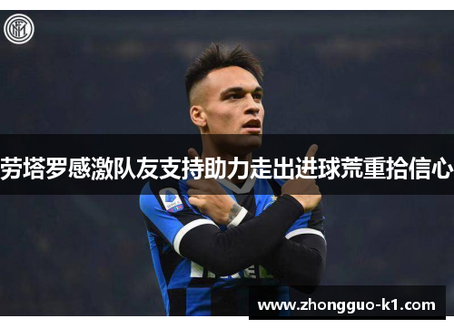 劳塔罗感激队友支持助力走出进球荒重拾信心 劳塔罗感激队友支持助力走出进球荒重拾信心