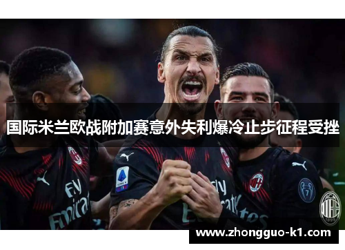 国际米兰欧战附加赛意外失利爆冷止步征程受挫