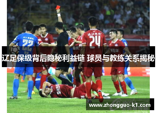 辽足保级背后隐秘利益链 球员与教练关系揭秘