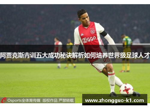 阿贾克斯青训五大成功秘诀解析如何培养世界级足球人才 阿贾克斯青训五大成功秘诀解析如何培养世界级足球人才