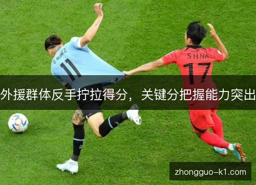 外援群体反手拧拉得分,关键分把握能力突出 外援群体反手拧拉得分,关键分把握能力突出