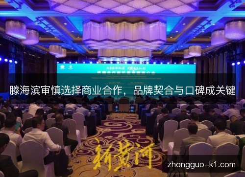 滕海滨审慎选择商业合作,品牌契合与口碑成关键 滕海滨审慎选择商业合作,品牌契合与口碑成关键