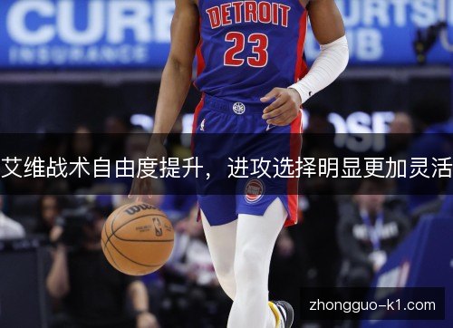 艾维战术自由度提升,进攻选择明显更加灵活 艾维战术自由度提升,进攻选择明显更加灵活
