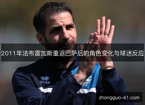 2011年法布雷加斯重返巴萨后的角色变化与球迷反应 2011年法布雷加斯重返巴萨后的角色变化与球迷反应